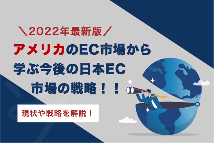 【2022最新】アメリカのEC市場から学ぶ今後の日本EC市場の戦略とは？