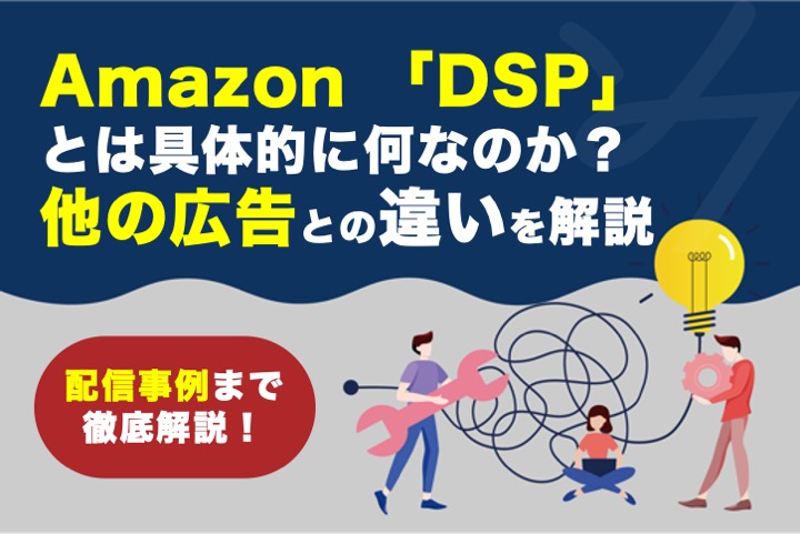 Amazon 「DSP」とは具体的に何なのか？他の広告との違いや配信事例まで徹底解説！