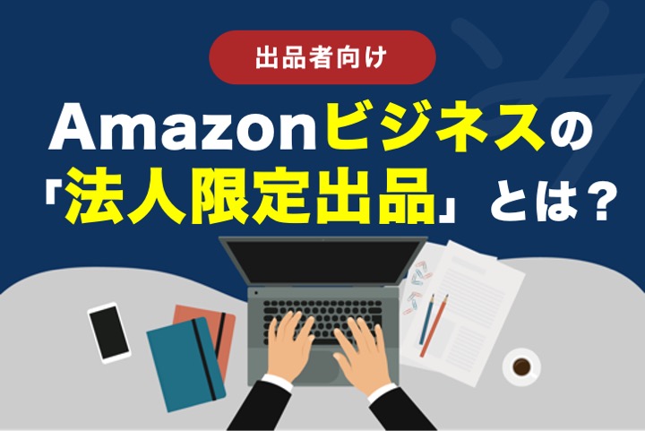 Amazonビジネスの「法人限定出品」とは?手数料から設定方法まで徹底解説!