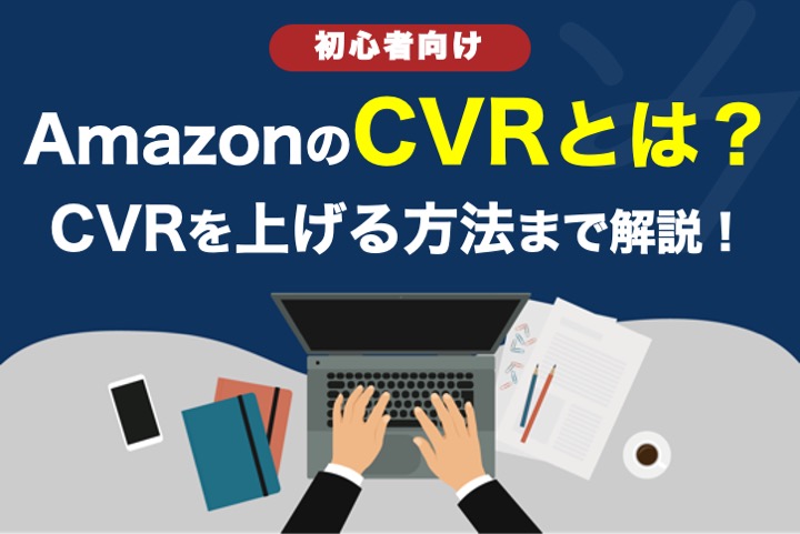 AmazonのCVRとは？CTRとの違いからCVRを上げる方法まで解説！