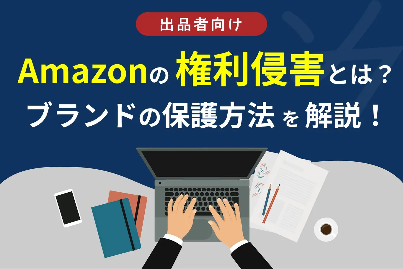 Amazonでの権利侵害の対処法とは？自社ブランドを保護する方法を解説！