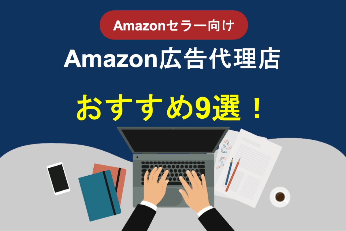 Amazon広告代理店おすすめ9選！上手な選び方や注意点を徹底解説